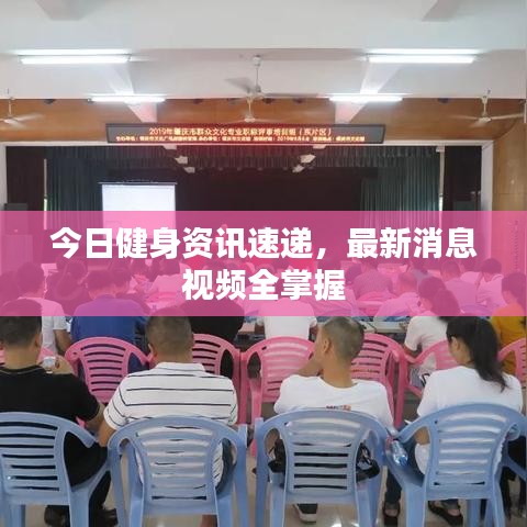 今日健身資訊速遞,最新消息視頻全掌握