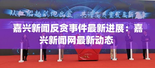 嘉興新聞反貪事件最新進(jìn)展:嘉興新聞網(wǎng)最新動(dòng)態(tài)