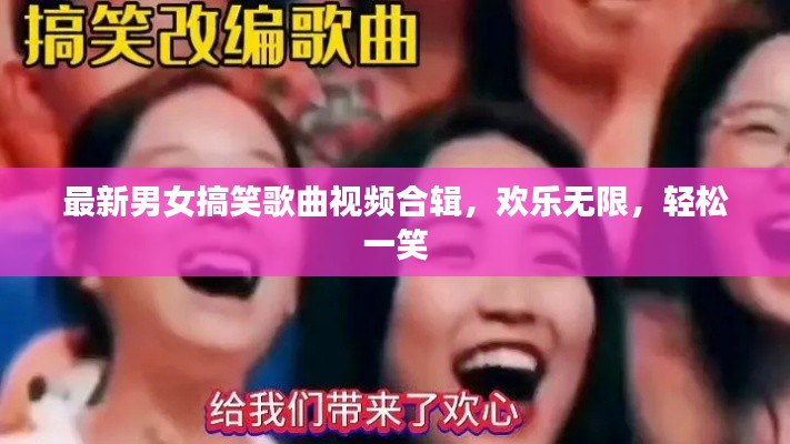 最新男女搞笑歌曲視頻合輯,歡樂無限,輕松一笑