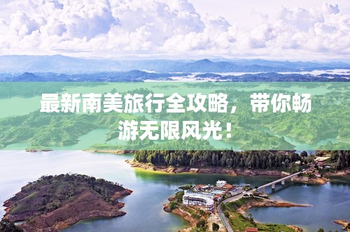 最新南美旅行全攻略,帶你暢游無限風光!