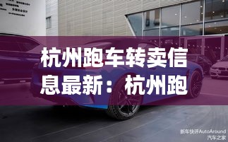 杭州跑車轉(zhuǎn)賣信息最新:杭州跑車租車價(jià)格一覽表