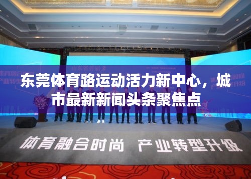 東莞體育路運(yùn)動(dòng)活力新中心,城市最新新聞?lì)^條聚焦點(diǎn)