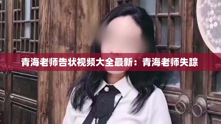 青海老師告狀視頻大全最新:青海老師失蹤