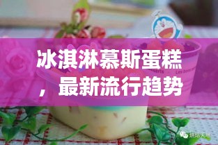 冰淇淋慕斯蛋糕,最新流行趨勢下的甜蜜誘惑力