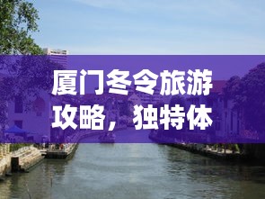 廈門冬令旅游攻略,獨特體驗讓你流連忘返
