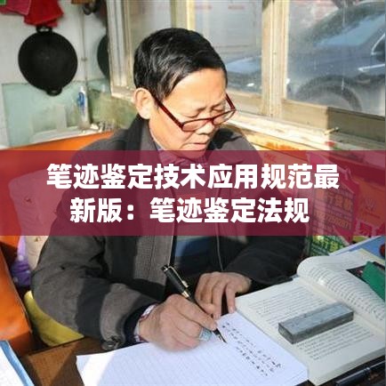 筆跡鑒定技術應用規范最新版:筆跡鑒定法規