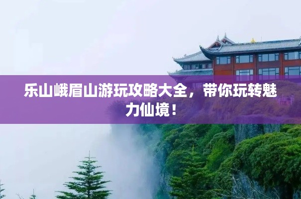 樂山峨眉山游玩攻略大全,帶你玩轉(zhuǎn)魅力仙境!