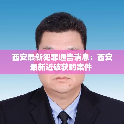 西安最新犯罪通告消息：西安最新近破獲的案件 