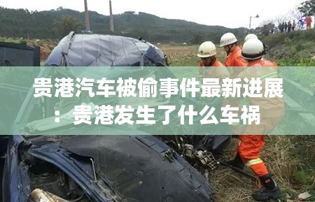 貴港汽車被偷事件最新進展:貴港發生了什么車禍