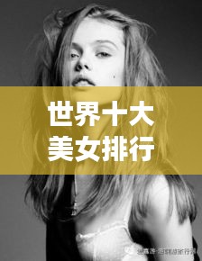 世界十大美女排行榜驚艷榜單揭曉!