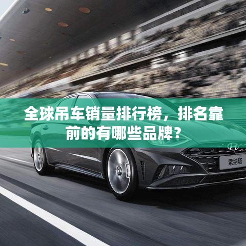 全球吊車銷量排行榜,排名靠前的有哪些品牌?