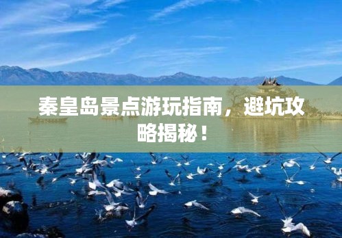 秦皇島景點游玩指南,避坑攻略揭秘!
