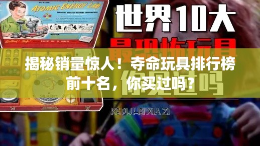 揭秘銷量驚人!奪命玩具排行榜前十名,你買過嗎?