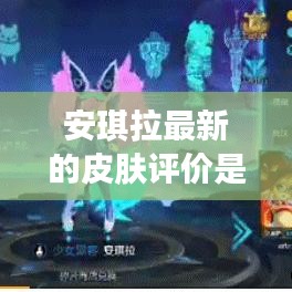 安琪拉最新的皮膚評價(jià)是什么:安琪拉最新皮膚叫啥
