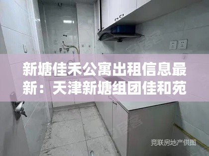 新塘佳禾公寓出租信息最新:天津新塘組團(tuán)佳和苑物業(yè)電話