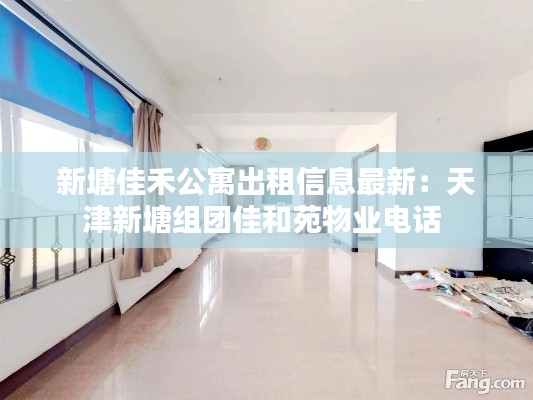 新塘佳禾公寓出租信息最新:天津新塘組團佳和苑物業(yè)電話