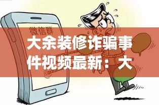 大余裝修詐騙事件視頻最新:大余中介聯(lián)系電話