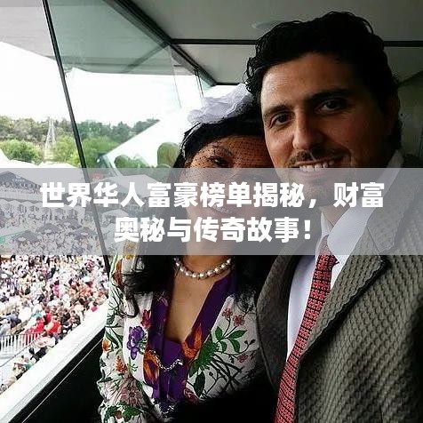 世界華人富豪榜單揭秘，財富奧秘與傳奇故事！