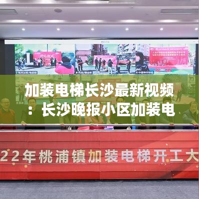 加裝電梯長(zhǎng)沙最新視頻:長(zhǎng)沙晚報(bào)小區(qū)加裝電梯