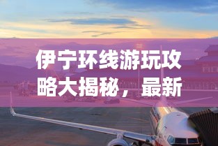 伊寧環(huán)線游玩攻略大揭秘,最新景點一網(wǎng)打盡!
