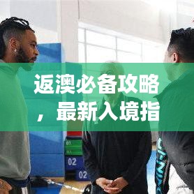 返澳必備攻略,最新入境指南助你順利回歸澳洲!