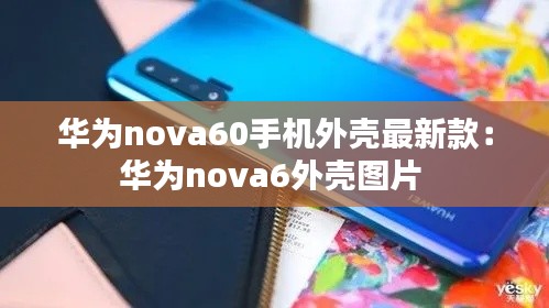 華為nova60手機外殼最新款:華為nova6外殼圖片