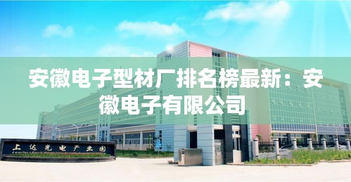 安徽電子型材廠排名榜最新:安徽電子有限公司