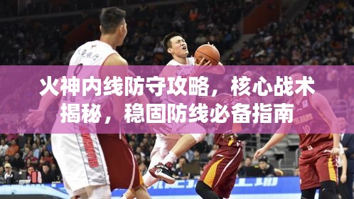 火神內線防守攻略,核心戰術揭秘,穩固防線必備指南