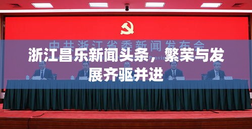 浙江昌樂新聞頭條,繁榮與發(fā)展齊驅(qū)并進