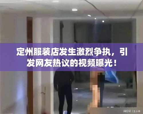 定州服裝店發(fā)生激烈爭執(zhí),引發(fā)網(wǎng)友熱議的視頻曝光!