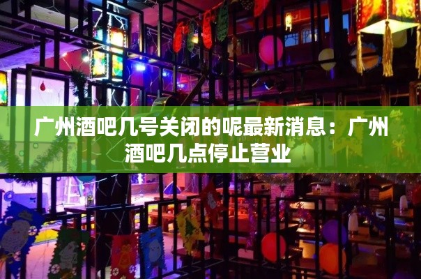 廣州酒吧幾號關(guān)閉的呢最新消息:廣州酒吧幾點停止?fàn)I業(yè)
