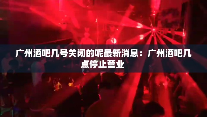 廣州酒吧幾號關(guān)閉的呢最新消息:廣州酒吧幾點停止?fàn)I業(yè)