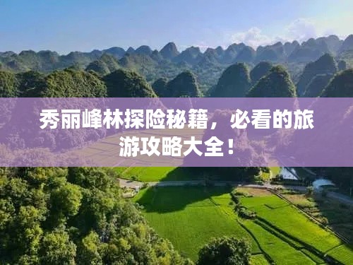 秀麗峰林探險(xiǎn)秘籍,必看的旅游攻略大全!