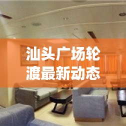 汕頭廣場輪渡最新動態,新進展與未來發展展望