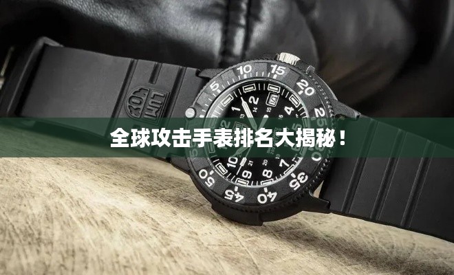 全球攻擊手表排名大揭秘！