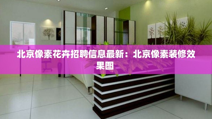 北京像素花卉招聘信息最新:北京像素裝修效果圖