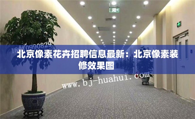 北京像素花卉招聘信息最新:北京像素裝修效果圖