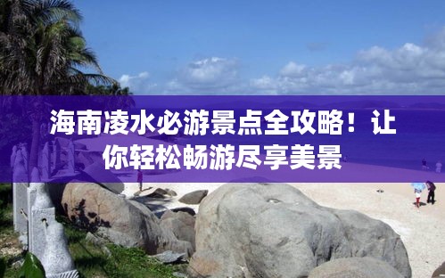 海南凌水必游景點全攻略！讓你輕松暢游盡享美景
