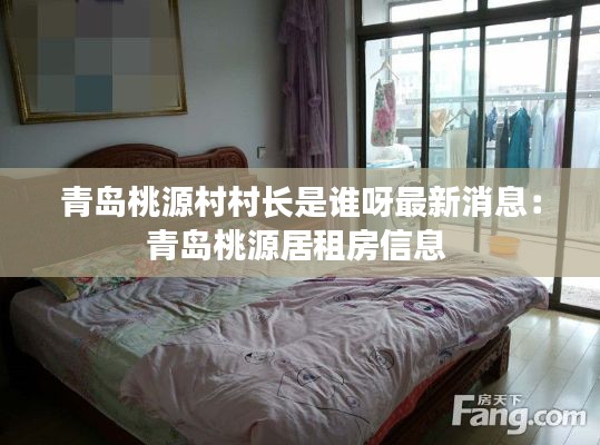 青島桃源村村長是誰呀最新消息:青島桃源居租房信息