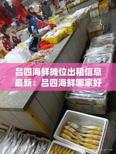 呂四海鮮攤位出租信息最新:呂四海鮮哪家好吃