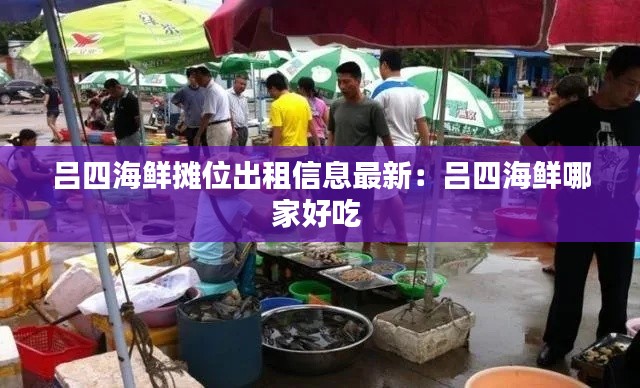 呂四海鮮攤位出租信息最新:呂四海鮮哪家好吃