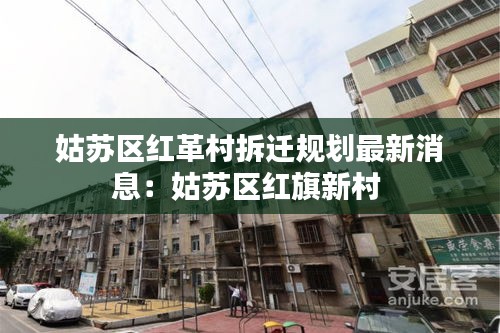 姑蘇區(qū)紅革村拆遷規(guī)劃最新消息:姑蘇區(qū)紅旗新村