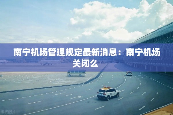 南寧機場管理規定最新消息:南寧機場關閉么