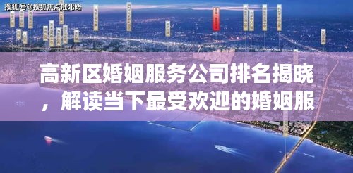 高新區婚姻服務公司排名揭曉,解讀當下最受歡迎的婚姻服務機構榜單!