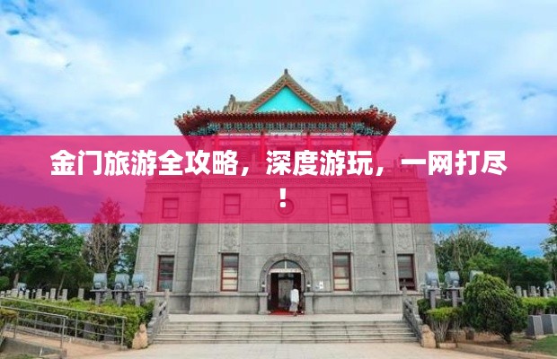 金門旅游全攻略，深度游玩，一網打盡！