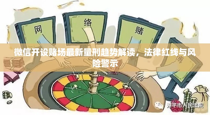 微信開設賭場最新量刑趨勢解讀,法律紅線與風險警示