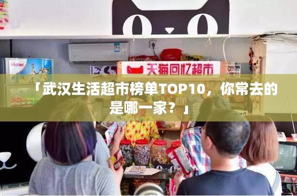 「武漢生活超市榜單TOP10,你常去的是哪一家?」