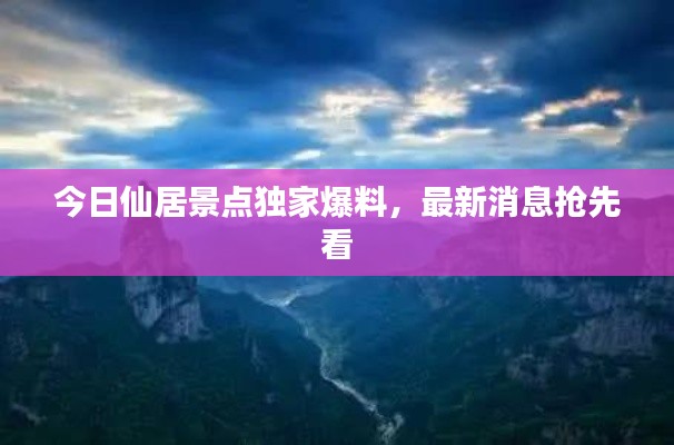 今日仙居景點獨家爆料,最新消息搶先看