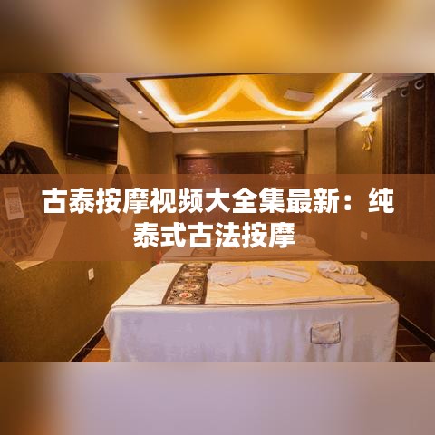 古泰按摩視頻大全集最新:純泰式古法按摩