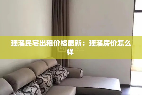 瑤溪民宅出租價(jià)格最新:瑤溪房?jī)r(jià)怎么樣